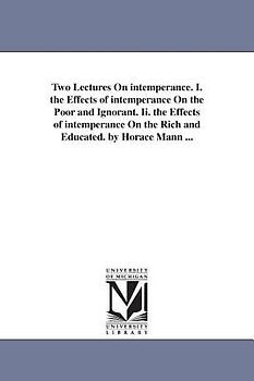 Two Lectures On intemperance. I. the Effects of intemperance On the Poor and Ignorant. Ii. the Effects of intemperance On the Rich and Educated. by Ho