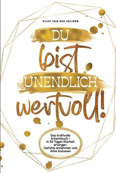 Du bist unendlich wertvoll!: Das kraftvolle Arbeitsbuch - In 30 Tagen Klarheit erlangen, Gefühle annehmen und Altes loslassen