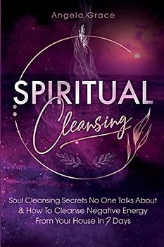 Spiritual Cleansing: Soul Cleansing Secrets No One Talks About & How To Cleanse Negative Energy From Your House In 7 Days (Positive Energy For Home)