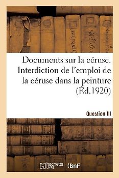 Documents sur la céruse. Interdiction de l'emploi de la céruse dans la peinture