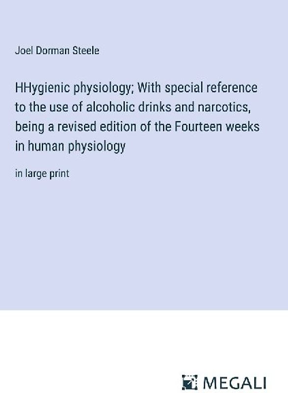 HHygienic physiology; With special reference to the use of alcoholic drinks and narcotics, being a revised edition of the Fourteen weeks in human physiology