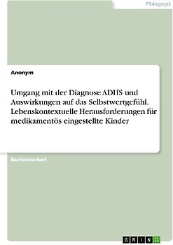 Umgang mit der Diagnose ADHS und Auswirkungen auf das Selbstwertgefühl. Lebenskontextuelle Herausforderungen für medikamentös eingestellte Kinder