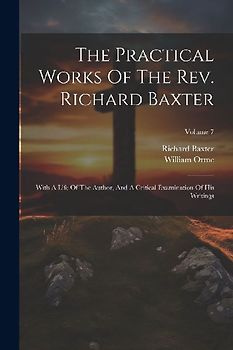 The Practical Works Of The Rev. Richard Baxter: With A Life Of The Author, And A Critical Examination Of His Writings; Volume 7