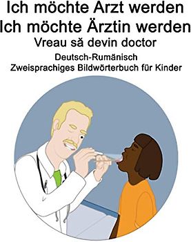 Deutsch-Rumänisch Ich möchte Arzt werden/Ich möchte Ärztin werden - Vreau să devin doctor Zweisprachiges Bildwörterbuch für Kinder