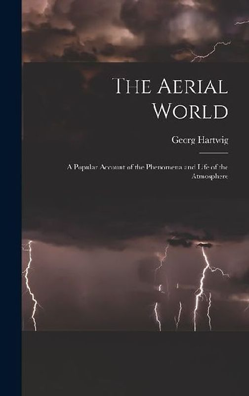 The Aerial World: A Popular Account of the Phenomena and Life of the Atmosphere