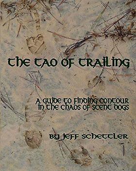 The Tao of Trailing: A Guide to Finding Countour in the Chaos of Scent Dogs - Schettler, Jeff