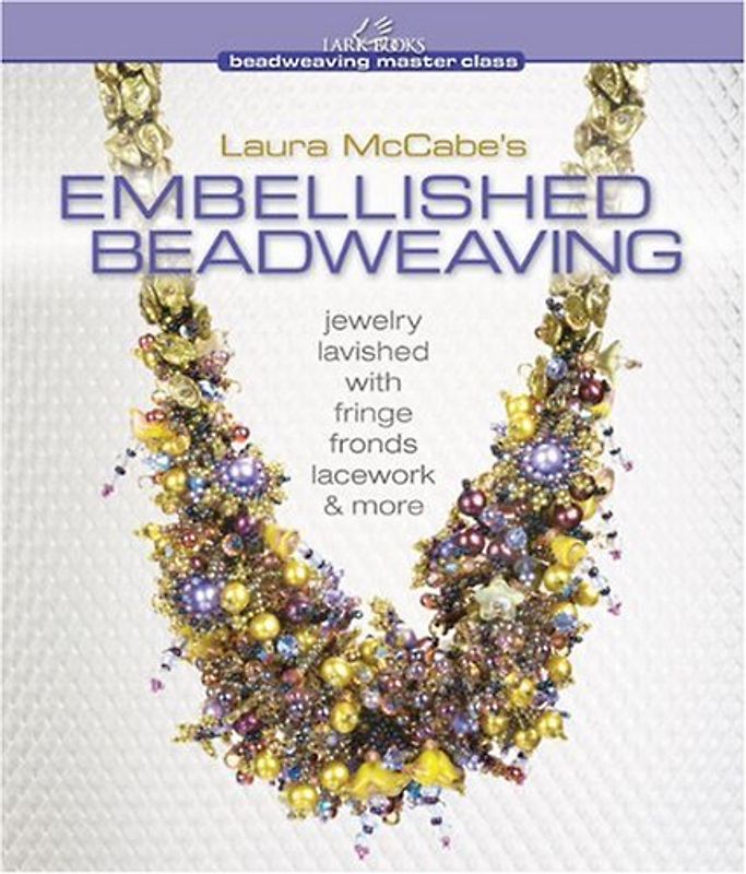 Laura McCabe's Embellished Beadweaving: Jewelry Lavished with Fringe, Fronds, Lacework & More (Beadweaving Master Class (Lark Books)) - Laura McCabe