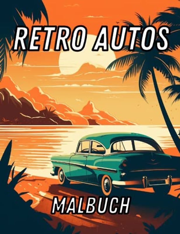 Retro Autos Malbuch: Nostalgische Designs klassischer Fahrzeuge: Tauchen Sie ein in die Vergangenheit mit diesem Malbuch für Oldtimer-Liebhaber