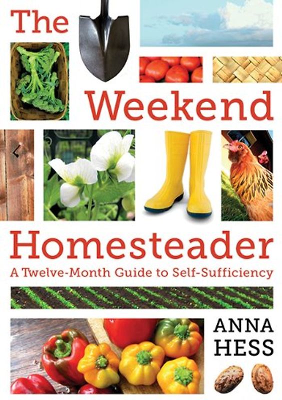 The Weekend Homesteader: A Twelve-Month Guide to Self-Sufficiency - Hess, Anna