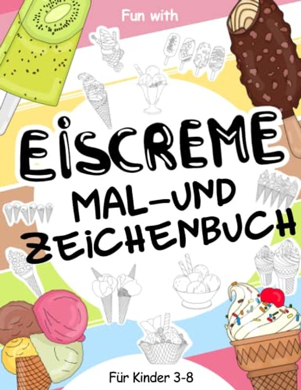 Eiscreme Mal- und Zeichenbuch für Kinder von 3-8 Jahren: Viel Spaß beim Ausmalen von Eis in allen Formen und Farben und beim Zeichnen der Teile von ... Activity Workbook für Kleinkinder & Kinder