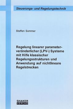 Regelung linearer parameterveränderlicher (LPV-) Systeme mit Hilfe klassischer Regelungsstrukturen und Anwendung auf nichtlineare Regelstrecken