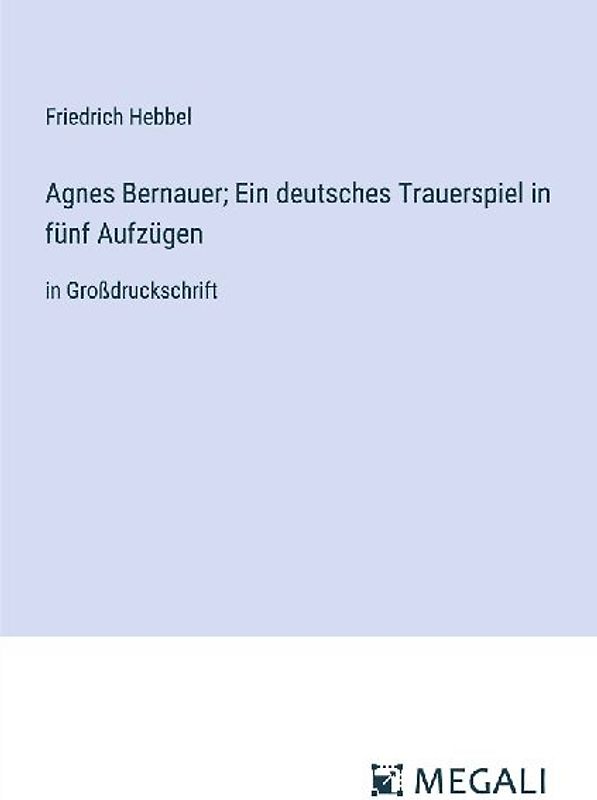 Agnes Bernauer; Ein deutsches Trauerspiel in fünf Aufzügen