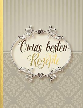 Omas besten Rezepte: Das personalisierte Rezeptbuch zum Selberschreiben für 120 Lieblingsrezepte mit Inhaltsverzeichnis uvm. – beiges Vintage Design - ca. A4 Softcover (leeres Kochbuch)