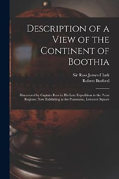 Description of a View of the Continent of Boothia: Discovered by Captain Ross in his Late Expedition to the Polar Regions: now Exhibiting at the Panor