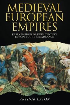 Medieval European Empires: Early Nations of Fifth-Century Europe to the Renaissance (Medieval Empires, Band 1)