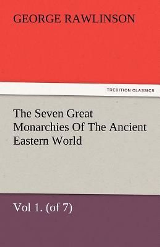 The Seven Great Monarchies Of The Ancient Eastern World, Vol 1. (of 7): Chaldaea The History, Geography, And Antiquities Of Chaldaea, Assyria, Babylon, Media, Persia, Parthia, And Sassanian or New Persian Empire, With Maps and Illustrations.