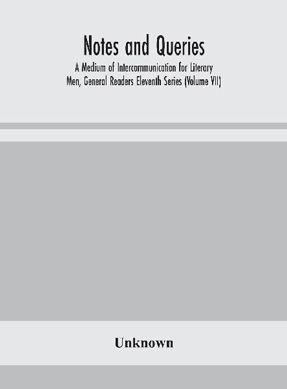 Notes And Queries; A Medium Of Intercommunication For Literary Men, General Readers Eleventh Series (Volume Vii)