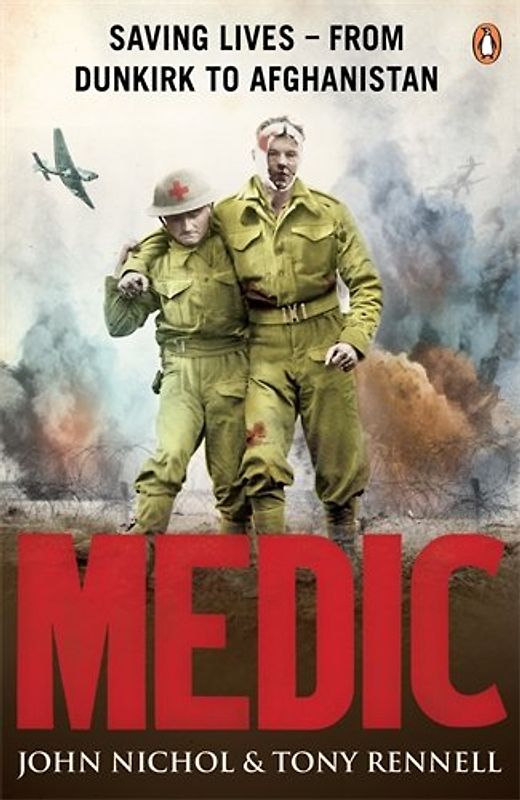 Medic: Saving Lives - From Dunkirk to Afghanistan - John Nichol