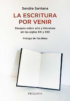 La escritura por venir : ensayos sobre arte y literatura en los siglos XX y XXI