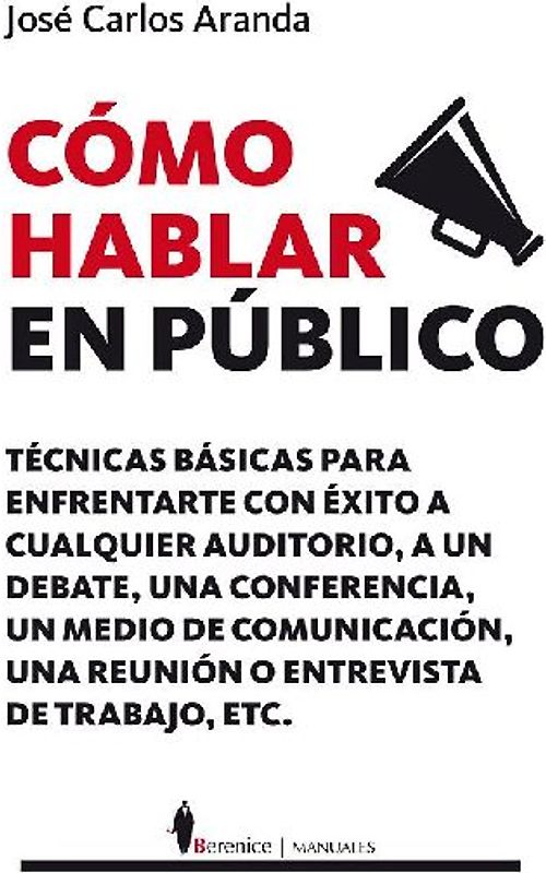 Cómo hablar en público : técnicas prácticas para enfrentarte con éxito a cualquier auditorio, a un debate, a un medio de comunicación o a una entrevista de trabajo