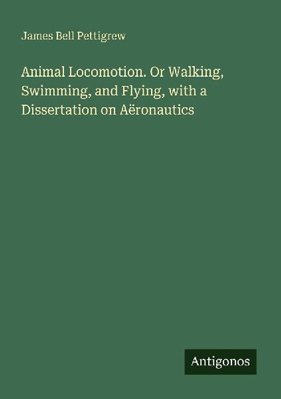 Animal Locomotion. Or Walking, Swimming, and Flying, with a Dissertation on Aëronautics