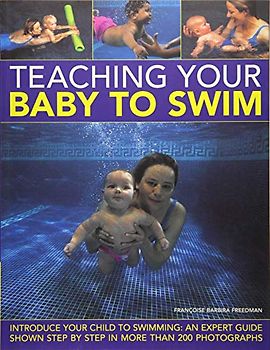 Teach Your Baby to Swim: Teach Your Baby the Joys of Water from Newborn Floating to Toddler Swimming