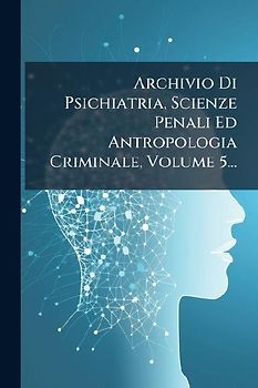 Archivio Di Psichiatria, Scienze Penali Ed Antropologia Criminale, Volume 5...