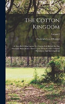 The Cotton Kingdom: A Traveller's Observation On Cotton And Slavery In The American Slave States: Based Upon Three Former Volumes Of Journ