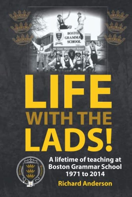 LIFE WITH THE LADS!: A lifetime of teaching at Boston Grammar School 1971 to 2014