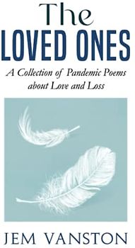 The Loved Ones: A Collection of Pandemic Poems about Love and Loss