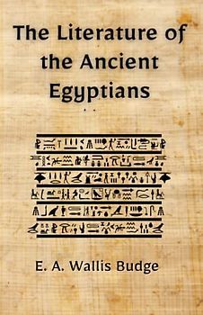The Literature of the Ancient Egyptians: Classic Egyptian Writings and Hieroglyphs (Annotated)