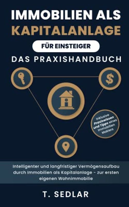 Immobilien als Kapitalanlage für Einsteiger - Das Praxisbuch: Intelligenter und langfristiger Vermögensaufbau durch Immobilien als Kapitalanalge - zur ersten eigenen Wohnimmobilie