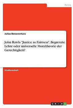John Rawls "Justice as Fairness". Begrenzte Lehre oder universelle Moraltheorie der Gerechtigkeit?