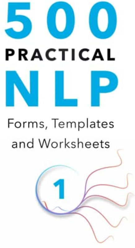 500 Practical NLP Forms, Templates & Worksheets: For Therapy, Coaching and Training - Volume 1/3 (Practical Applications of Neuro Linguistic Programming, Band 2)