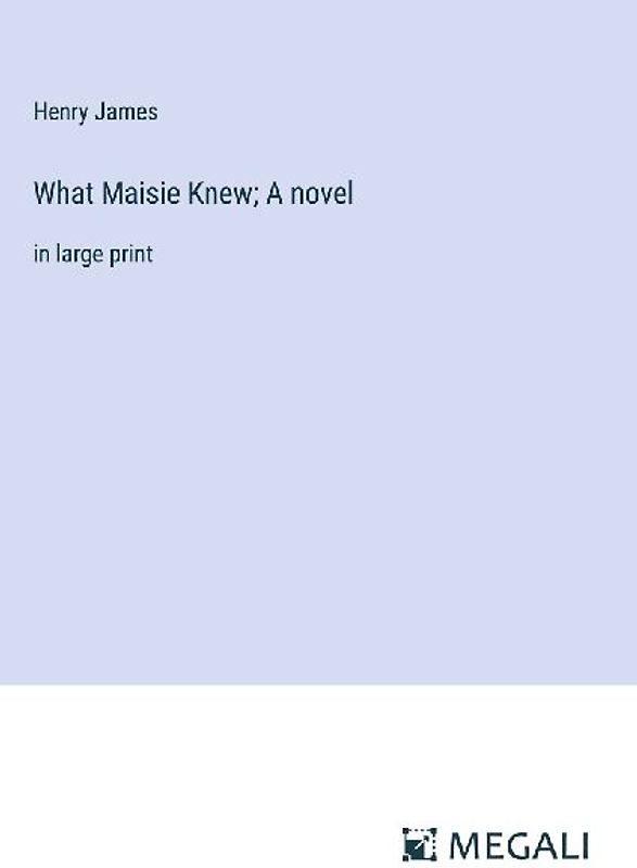 What Maisie Knew; A novel