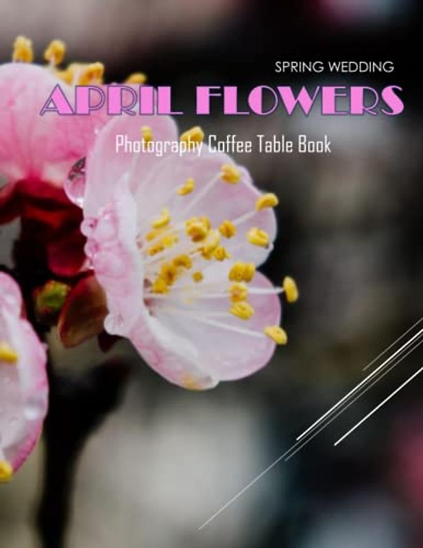 APRIL FLOWERS Spring Wedding Photography Coffee Table Book: APRIL FLOWERS Photography Coffee Table Book for All: An Amazing Group Of Pictures For ... Images (8.5"*11") Paperback April 1,2023 .