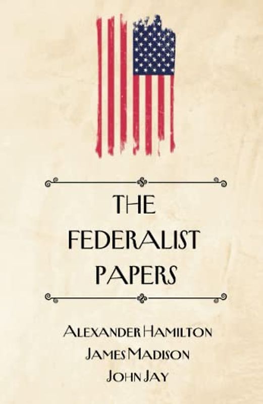 The Federalist Papers: 1787-8 series of 85 essays on the proposed new Constitution of the United States (Annotated)