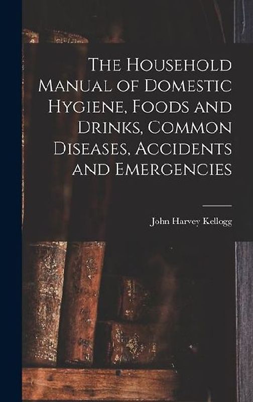 The Household Manual of Domestic Hygiene, Foods and Drinks, Common Diseases, Accidents and Emergencies