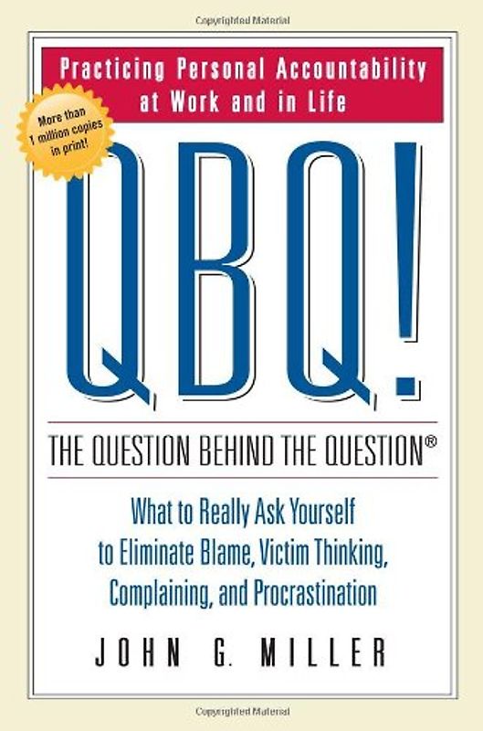 QBQ! The Question Behind the Question: Practicing Personal Accountability at Work and in Life - John G. Miller