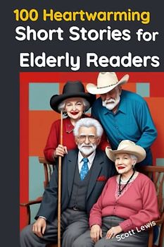 100 Heartwarming Short Stories for Elderly Readers: Experience the Unforgettable Moments of Love, Laughter, and Legacy for Seniors to Brighten Your Day and Lift Your Spirits