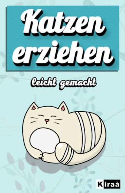 Katzen erziehen leich gemacht: Das Buch über Katzenerziehung