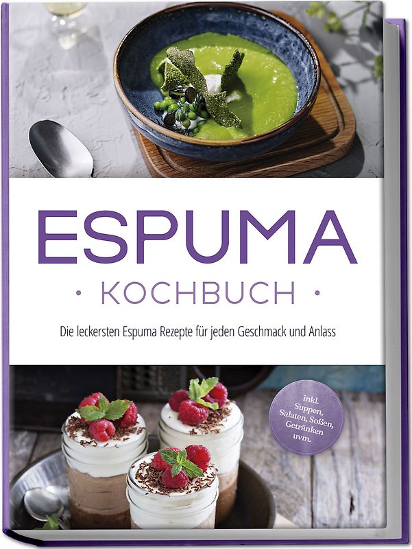 Espuma Kochbuch: Die leckersten Espuma Rezepte für jeden Geschmack und Anlass - inkl. Suppen, Salaten, Soßen, Getränken uvm.