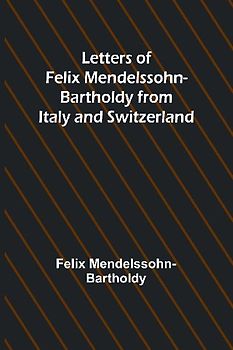 Letters of Felix Mendelssohn Bartholdy from Italy and Switzerland