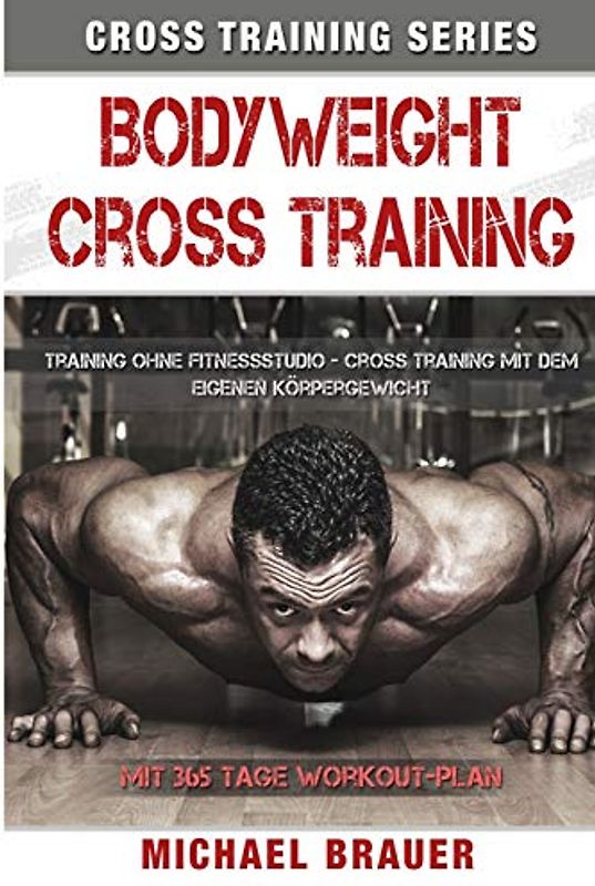 Bodyweight Cross Training: Cross Training mit dem eigenen Körpergewicht (Cross Training Series, Band 1)