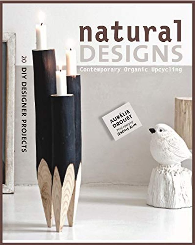 Natural Designs: Contemporary Organic Upcycling (DIY Designer Projects)