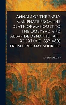 Annals of the Early Caliphate From the Death of Mahomet to the Omeyyad and Abbaside Dynasties A.H. XI-LXI (A.D. 632-680) From Original Sources