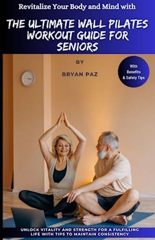 The Ultimate Wall Pilates Workout Guide for Seniors: Unlock Vitality and Strength for a Fulfilling Life with Tips to Maintain Consistency In wall pilates exercise