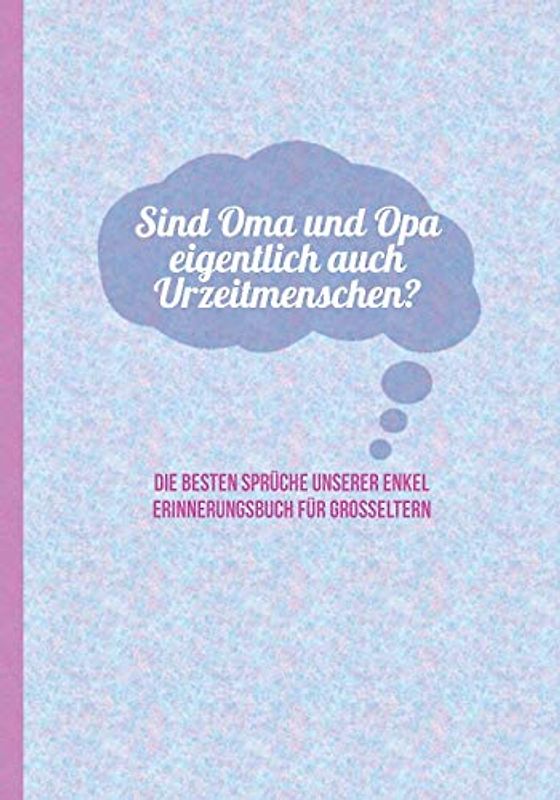 Sind Oma und Opa eigentlich auch Urzeitmenschen? Die besten Sprüche unserer Enkel - Erinnerungsbuch für Grosseltern: zum Festhalten, Erinnern und ... Stilblüten und Zitate von Enkelkindern