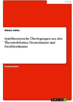 Spieltheoretische Überlegungen aus den Theoriedebatten Neorealismus und Neoliberalismus