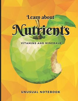 Learn About Nutrients Vitamins and Minerals Unusual Notebook: Novelty! Journal without Lines with the Nutrients Described. Perfect for Kid, Teeneger and Adult. Easy Diet Education and Fun.